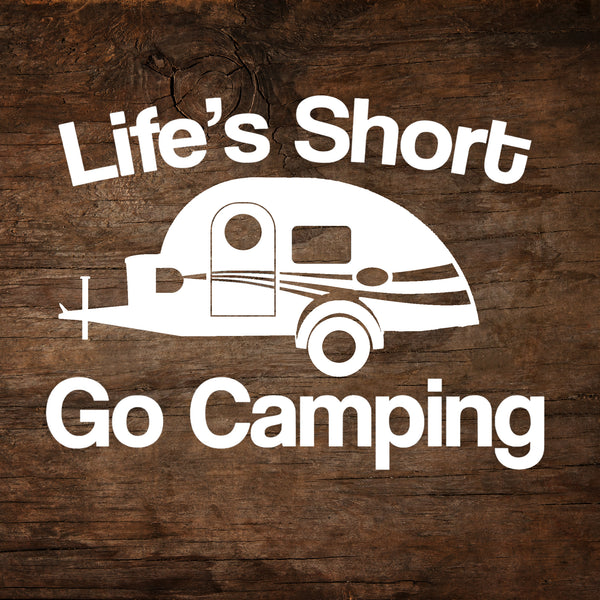 Life's Short, Go Camping - T@G Teardrop Trailer Window Decal